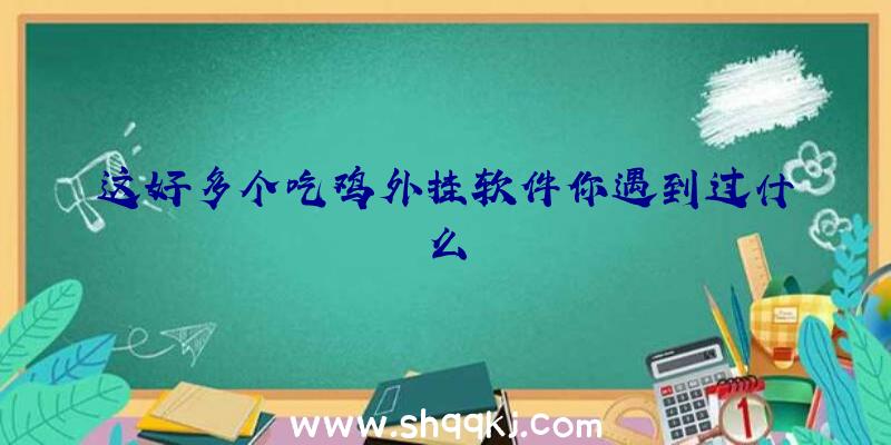 这好多个吃鸡外挂软件你遇到过什么