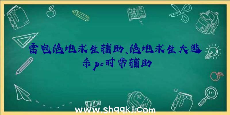 雷电绝地求生辅助、绝地求生大逃杀pc时常辅助